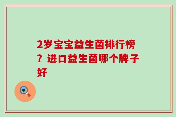 2岁宝宝益生菌排行榜？进口益生菌哪个牌子好