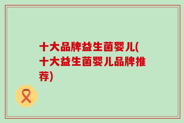 十大品牌益生菌婴儿(十大益生菌婴儿品牌推荐)