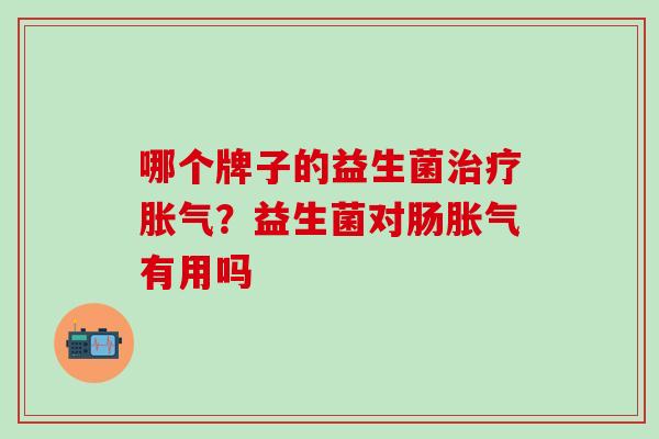 哪个牌子的益生菌？益生菌对肠有用吗
