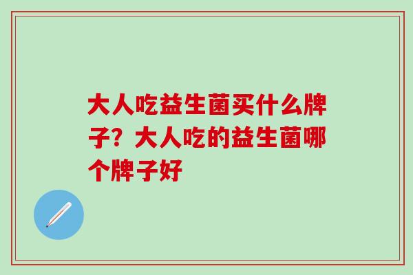 大人吃益生菌买什么牌子？大人吃的益生菌哪个牌子好