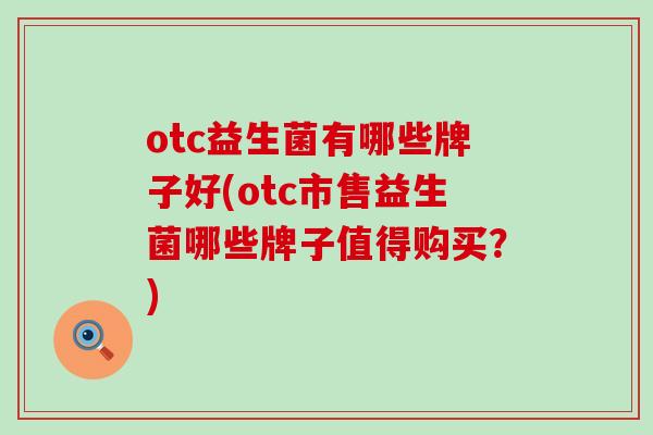 otc益生菌有哪些牌子好(otc市售益生菌哪些牌子值得购买？)