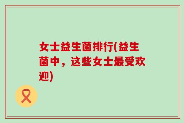 女士益生菌排行(益生菌中，这些女士受欢迎)