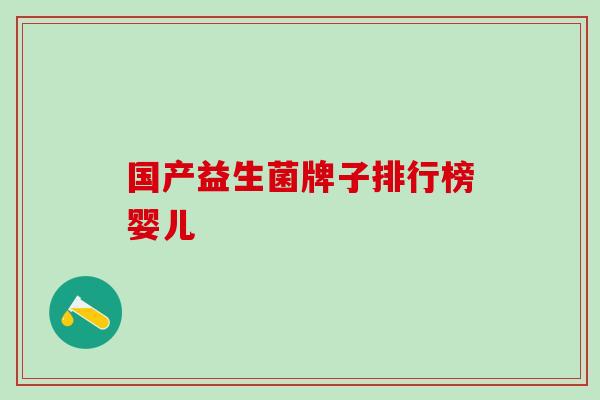 国产益生菌牌子排行榜婴儿