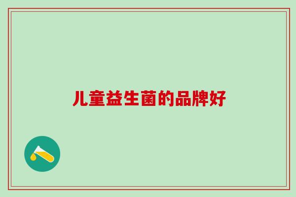 儿童益生菌的品牌好 儿童益生菌的品牌好