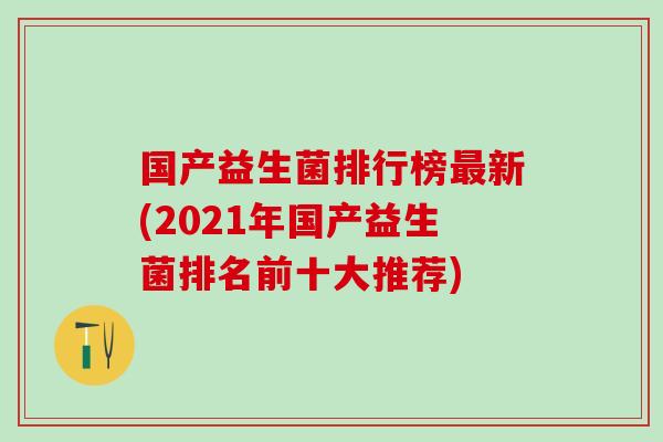 国产益生菌排行榜新(2021年国产益生菌排名前十大推荐)