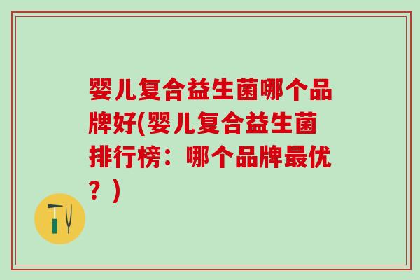 婴儿复合益生菌哪个品牌好(婴儿复合益生菌排行榜:哪个品牌优?) 婴儿复合益生菌哪个品牌好(婴儿复合益生菌排行榜:哪个品牌优?)