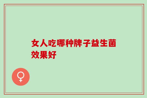 女人吃哪种牌子益生菌效果好