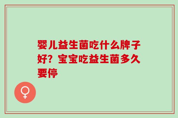 婴儿益生菌吃什么牌子好？宝宝吃益生菌多久要停