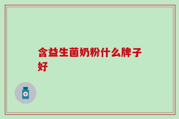 含益生菌奶粉什么牌子好 含益生菌奶粉什么牌子好