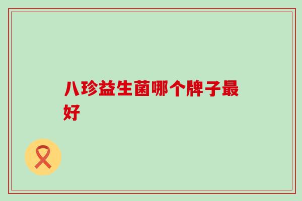 八珍益生菌哪个牌子好 八珍益生菌哪个牌子好