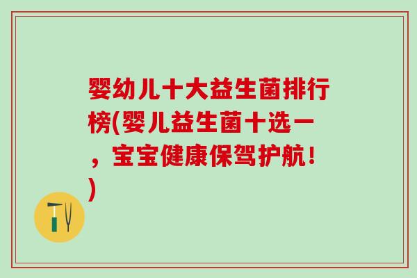 婴幼儿十大益生菌排行榜(婴儿益生菌十选一，宝宝健康保驾护航！)