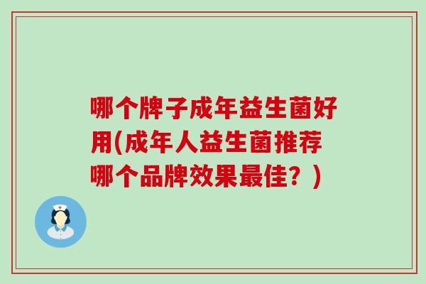 哪个牌子成年益生菌好用(成年人益生菌推荐哪个品牌效果佳？)