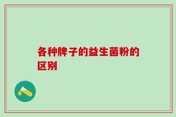 各种牌子的益生菌粉的区别