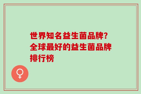 世界知名益生菌品牌？全球好的益生菌品牌排行榜