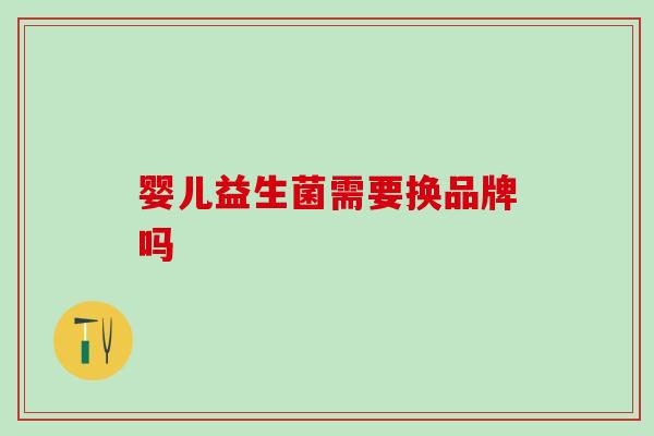 婴儿益生菌需要换品牌吗