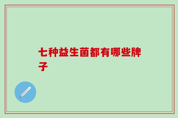七种益生菌都有哪些牌子
