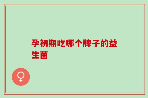 孕初期吃哪个牌子的益生菌