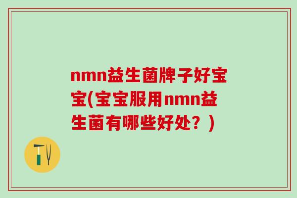 nmn益生菌牌子好宝宝(宝宝服用nmn益生菌有哪些好处？)