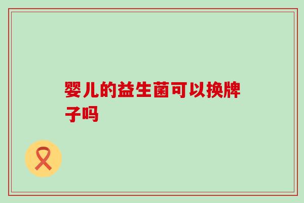 婴儿的益生菌可以换牌子吗