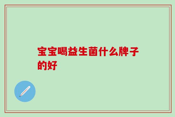 宝宝喝益生菌什么牌子的好