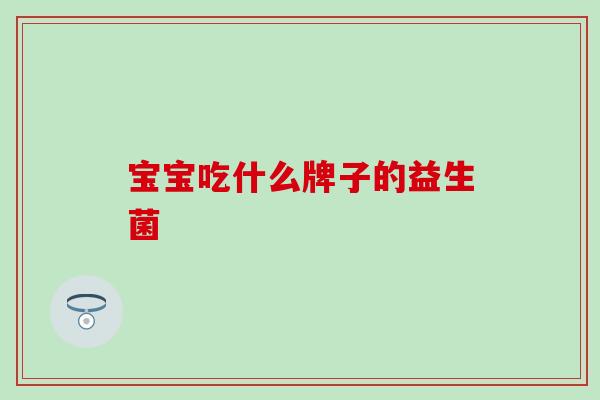 宝宝吃什么牌子的益生菌