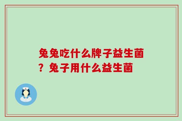 兔兔吃什么牌子益生菌？兔子用什么益生菌