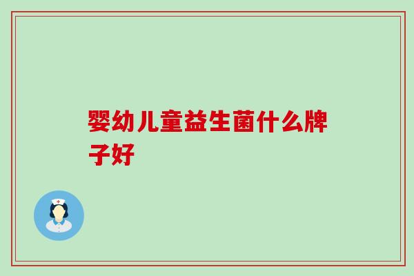 婴幼儿童益生菌什么牌子好