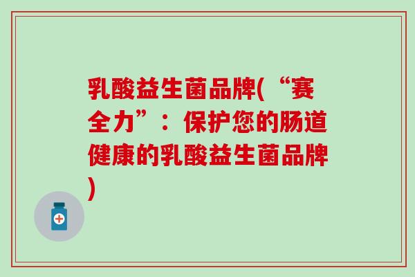 乳酸益生菌品牌(“赛全力”：保护您的肠道健康的乳酸益生菌品牌)