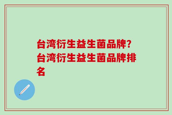 台湾衍生益生菌品牌？台湾衍生益生菌品牌排名
