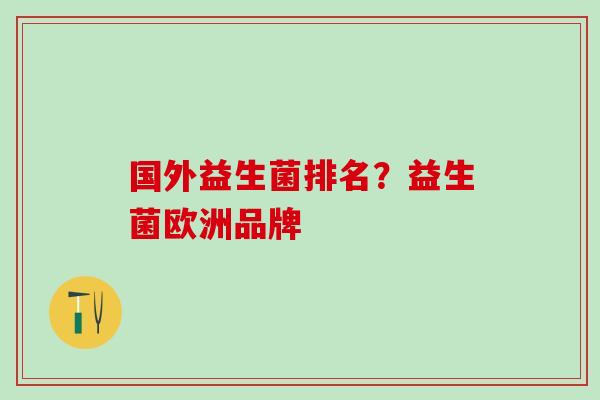 国外益生菌排名？益生菌欧洲品牌