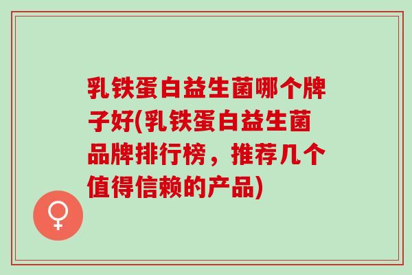 乳铁蛋白益生菌哪个牌子好(乳铁蛋白益生菌品牌排行榜，推荐几个值得信赖的产品)