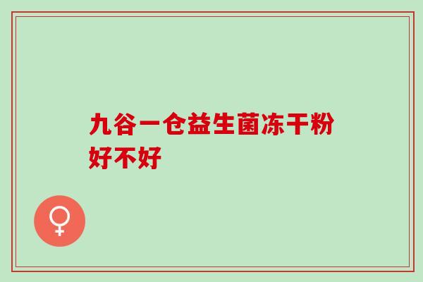 九谷一仓益生菌冻干粉好不好 九谷一仓益生菌冻干粉好不好