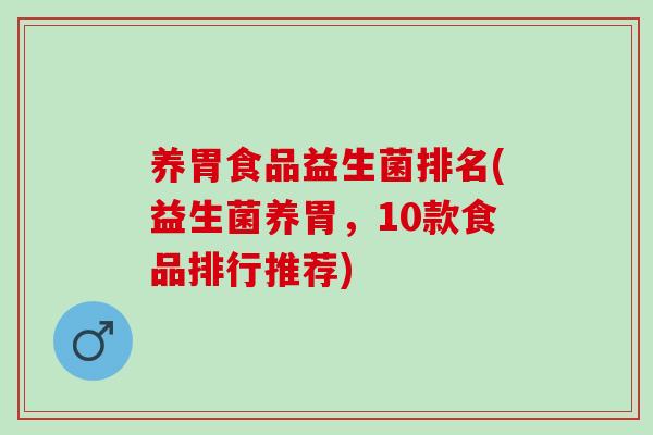 养胃食品益生菌排名(益生菌养胃，10款食品排行推荐)