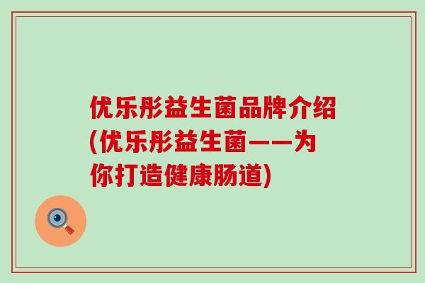 优乐彤益生菌品牌介绍(优乐彤益生菌——为你打造健康肠道)