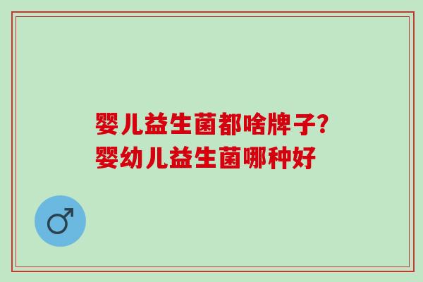 婴儿益生菌都啥牌子？婴幼儿益生菌哪种好
