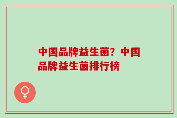 中国品牌益生菌？中国品牌益生菌排行榜