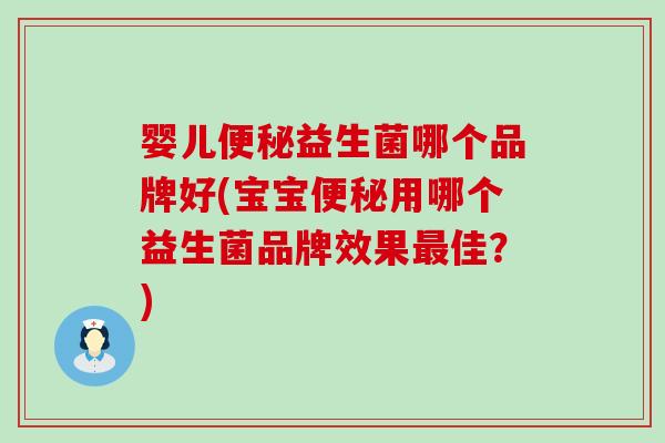 婴儿益生菌哪个品牌好(宝宝用哪个益生菌品牌效果佳？)