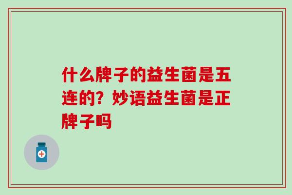 什么牌子的益生菌是五连的？妙语益生菌是正牌子吗