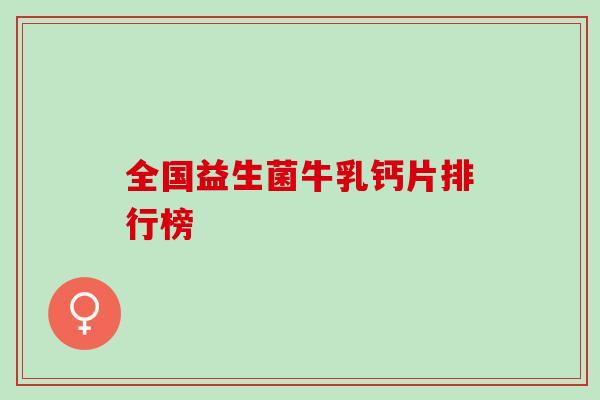 全国益生菌牛乳钙片排行榜