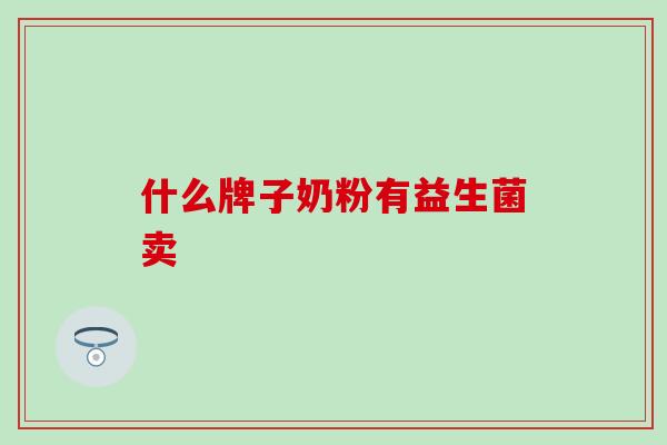 什么牌子奶粉有益生菌卖