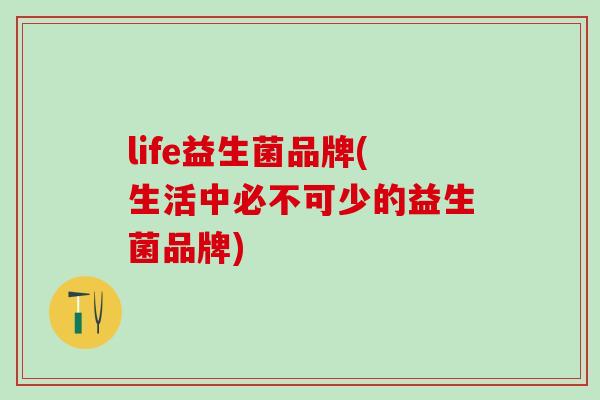 life益生菌品牌(生活中必不可少的益生菌品牌)