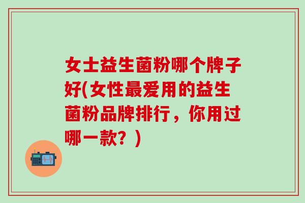 女士益生菌粉哪个牌子好(女性爱用的益生菌粉品牌排行，你用过哪一款？)