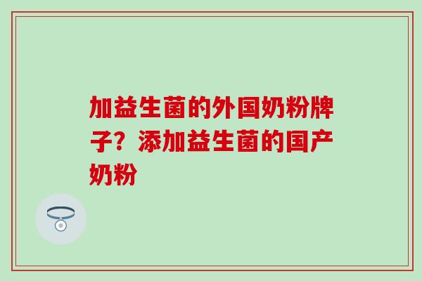 加益生菌的外国奶粉牌子？添加益生菌的国产奶粉
