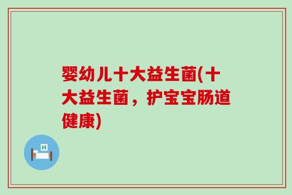 婴幼儿十大益生菌(十大益生菌，护宝宝肠道健康)