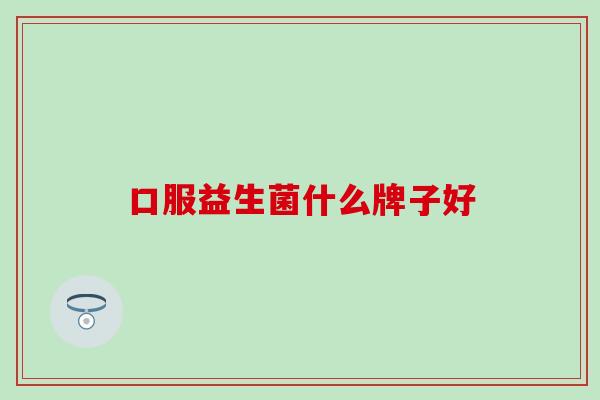 口服益生菌什么牌子好