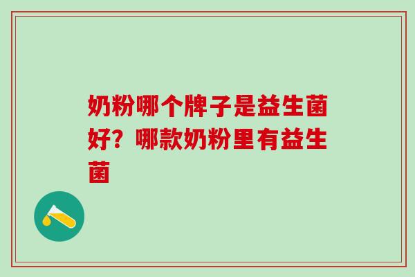 奶粉哪个牌子是益生菌好？哪款奶粉里有益生菌