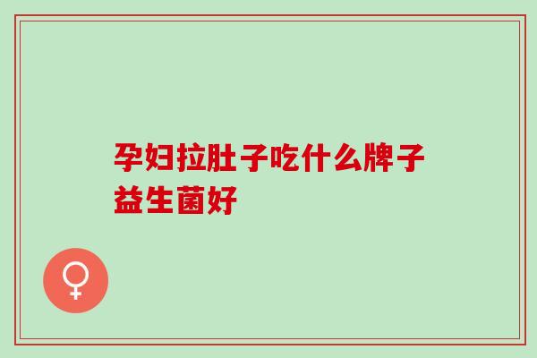 孕妇拉肚子吃什么牌子益生菌好