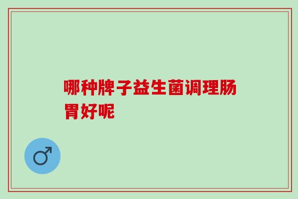 哪种牌子益生菌调理肠胃好呢