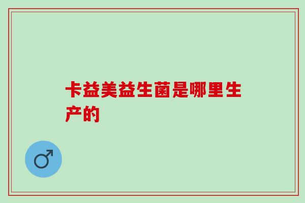 卡益美益生菌是哪里生产的
