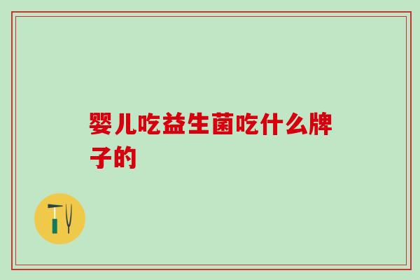 婴儿吃益生菌吃什么牌子的